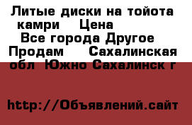 Литые диски на тойота камри. › Цена ­ 14 000 - Все города Другое » Продам   . Сахалинская обл.,Южно-Сахалинск г.